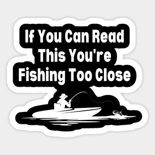 If You Can Read This You're Fishing Too Close Sticker